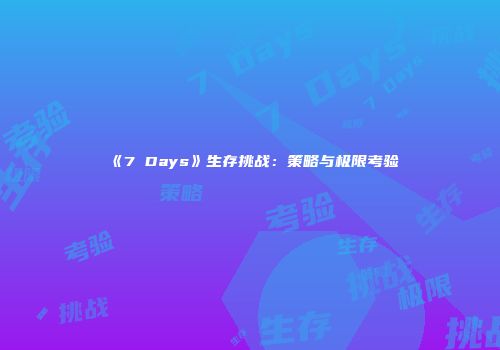 《7 Days》生存挑战：策略与极限考验