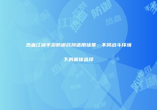 热血江湖手游防御药剂适用场景：不同战斗环境下的最佳选择