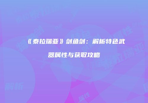 《泰拉瑞亚》剑鱼剑：解析特色武器属性与获取攻略