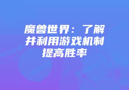 魔兽世界：了解并利用游戏机制提高胜率