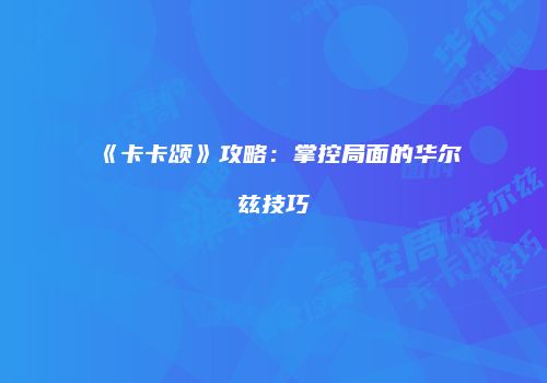 《卡卡颂》攻略：掌控局面的华尔兹技巧