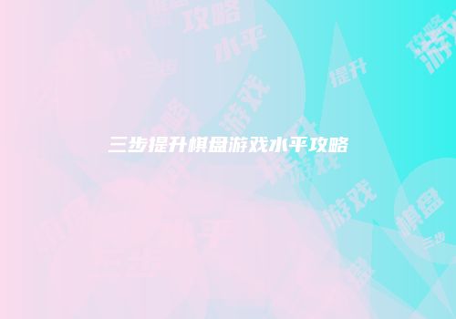 三步提升棋盘游戏水平攻略