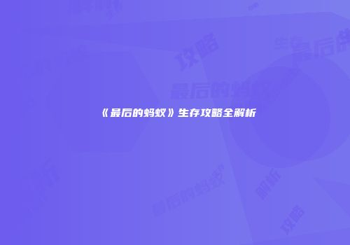 《最后的蚂蚁》生存攻略全解析