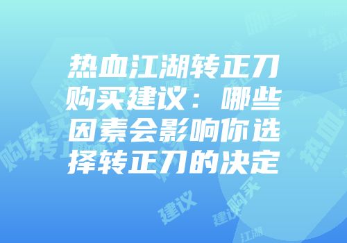 热血江湖转正刀购买建议：哪些因素会影响你选择转正刀的决定