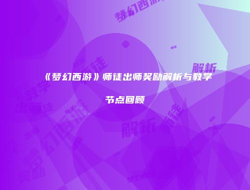 《梦幻西游》师徒出师奖励解析与教学节点回顾