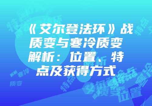 《艾尔登法环》战质变与寒冷质变解析：位置、特点及获得方式