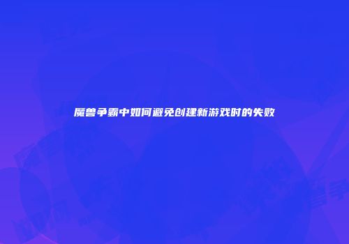 魔兽争霸中如何避免创建新游戏时的失败