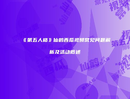 《第五人格》仙鹤西瓜视频常见问题解析及活动概述