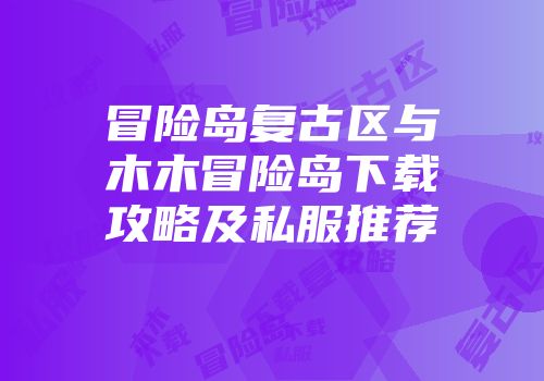 冒险岛复古区与木木冒险岛下载攻略及私服推荐