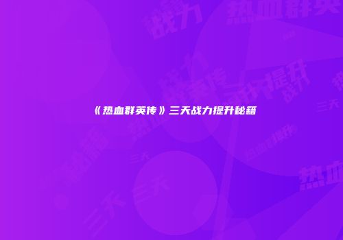 《热血群英传》三天战力提升秘籍