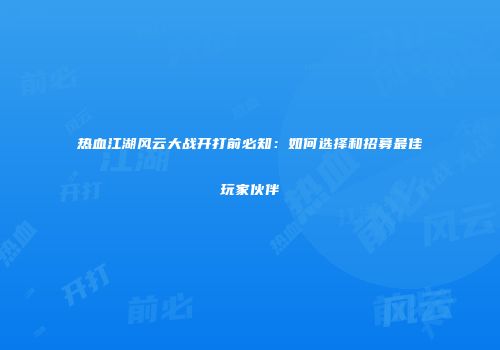 热血江湖风云大战开打前必知:如何选择和招募最佳玩家伙伴