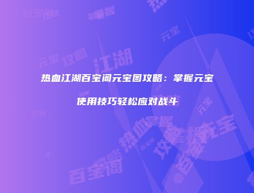 热血江湖百宝阁元宝图攻略：掌握元宝使用技巧轻松应对战斗