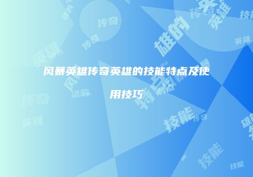风暴英雄传奇英雄的技能特点及使用技巧