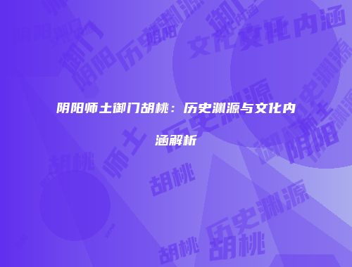 阴阳师土御门胡桃：历史渊源与文化内涵解析