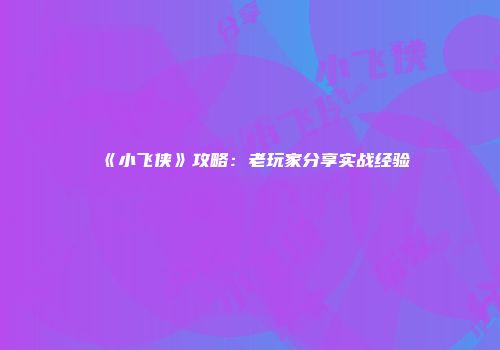 《小飞侠》攻略：老玩家分享实战经验