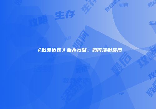 《致命追逐》生存攻略：如何活到最后
