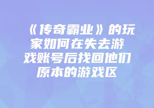 《传奇霸业》的玩家如何在失去游戏账号后找回他们原本的游戏区