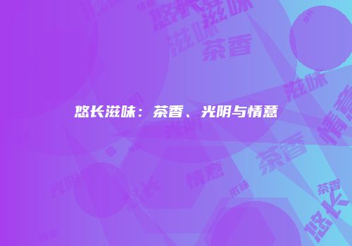 悠长滋味：茶香、光阴与情意