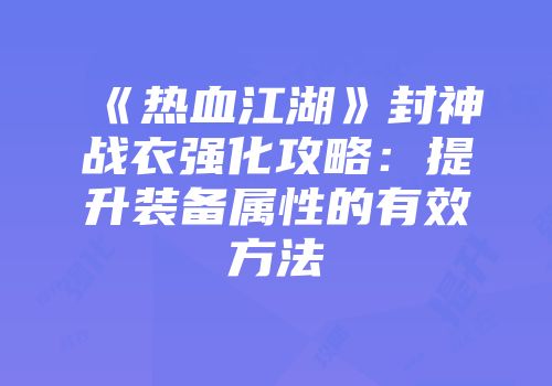 《热血江湖》封神战衣强化攻略:提升装备属性的有效方法