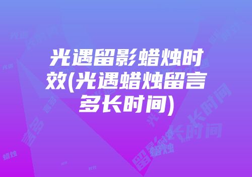 光遇留影蜡烛时效(光遇蜡烛留言多长时间)