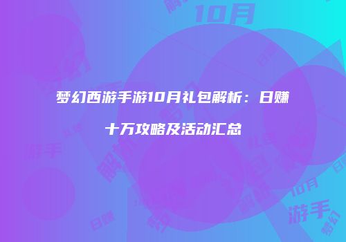 梦幻西游手游10月礼包解析：日赚十万攻略及活动汇总