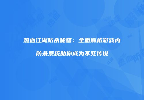 热血江湖防杀秘籍：全面解析游戏内防杀系统助你成为不死传说