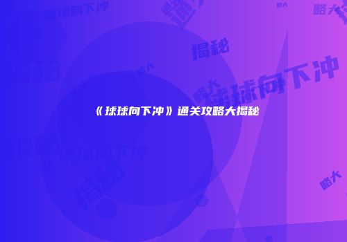 《球球向下冲》通关攻略大揭秘