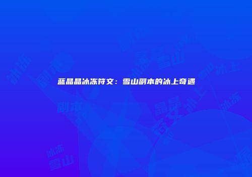 蓝晶晶冰冻符文：雪山副本的冰上奇遇