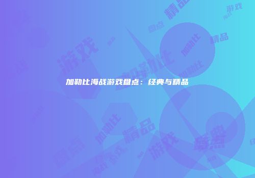 加勒比海战游戏盘点：经典与精品