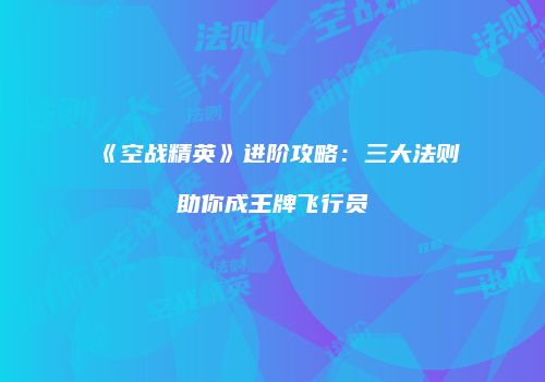 《空战精英》进阶攻略：三大法则助你成王牌飞行员