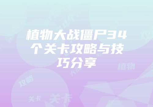 植物大战僵尸34个关卡攻略与技巧分享