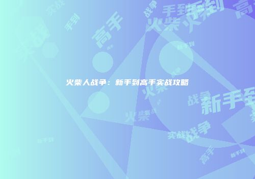 火柴人战争：新手到高手实战攻略