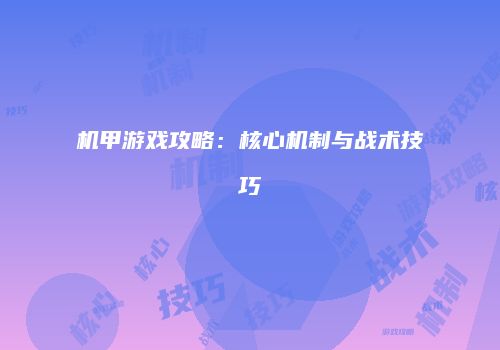 机甲游戏攻略：核心机制与战术技巧