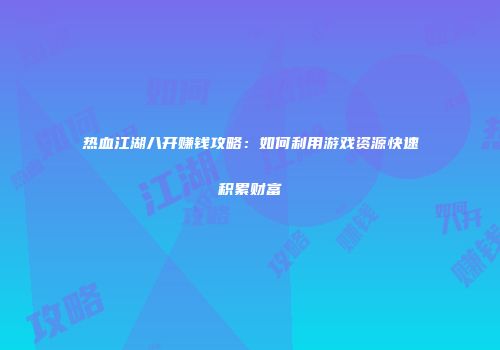 热血江湖八开赚钱攻略：如何利用游戏资源快速积累财富