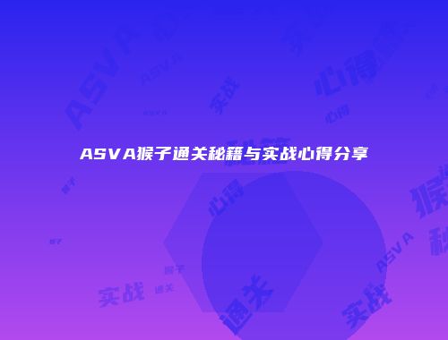 ASVA猴子通关秘籍与实战心得分享