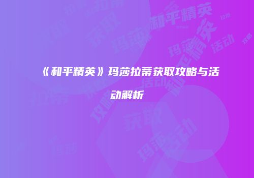 《和平精英》玛莎拉蒂获取攻略与活动解析