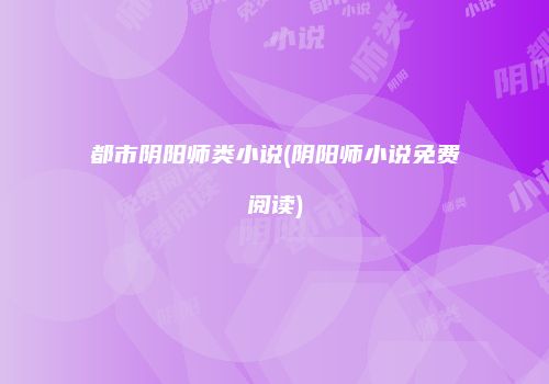 都市阴阳师类小说(阴阳师小说免费阅读)