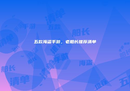 五款海盗手游，老船长推荐清单