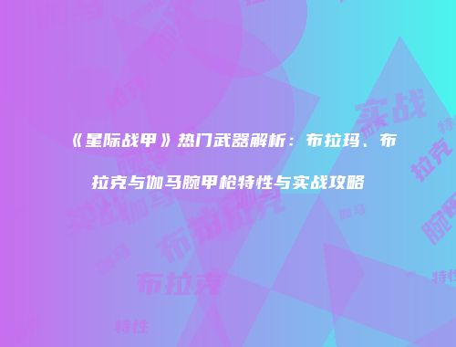 《星际战甲》热门武器解析：布拉玛、布拉克与伽马腕甲枪特性与实战攻略