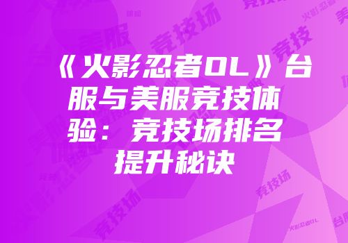 《火影忍者OL》台服与美服竞技体验：竞技场排名提升秘诀