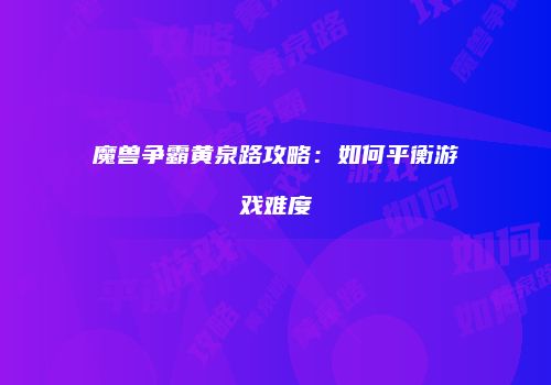 魔兽争霸黄泉路攻略：如何平衡游戏难度