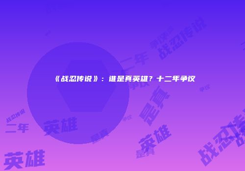 《战忍传说》：谁是真英雄？十二年争议