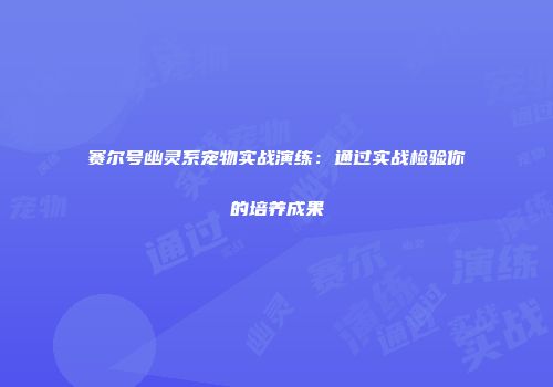 赛尔号幽灵系宠物实战演练:通过实战检验你的培养成果