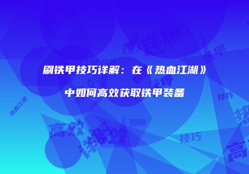 刷铁甲技巧详解：在《热血江湖》中如何高效获取铁甲装备