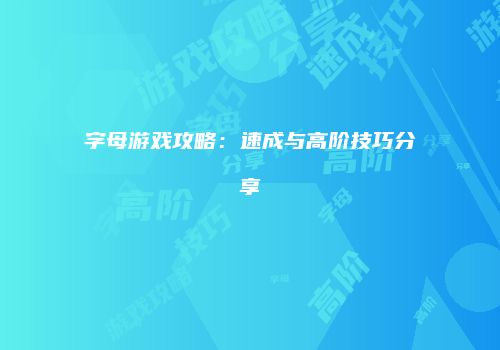 字母游戏攻略：速成与高阶技巧分享