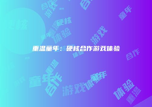 重温童年：硬核合作游戏体验