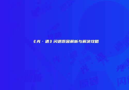 《光·遇》闪退原因解析与解决攻略