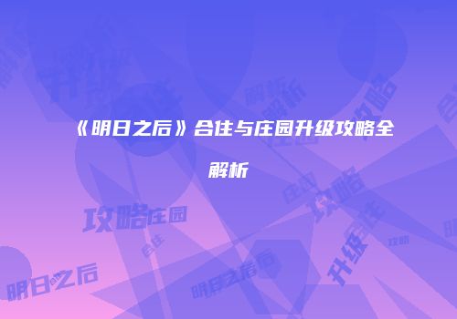 《明日之后》合住与庄园升级攻略全解析