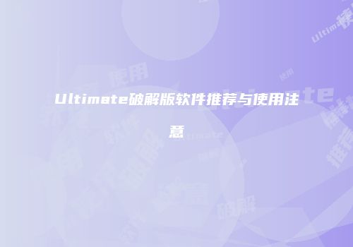 Ultimate破解版软件推荐与使用注意