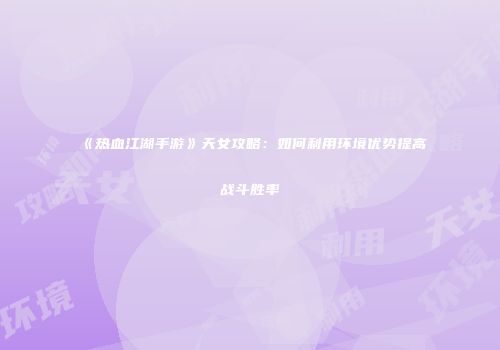 《热血江湖手游》天女攻略:如何利用环境优势提高战斗胜率